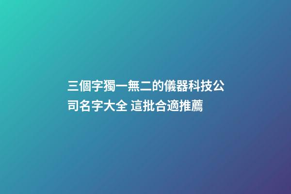 三個字獨一無二的儀器科技公司名字大全 這批合適推薦